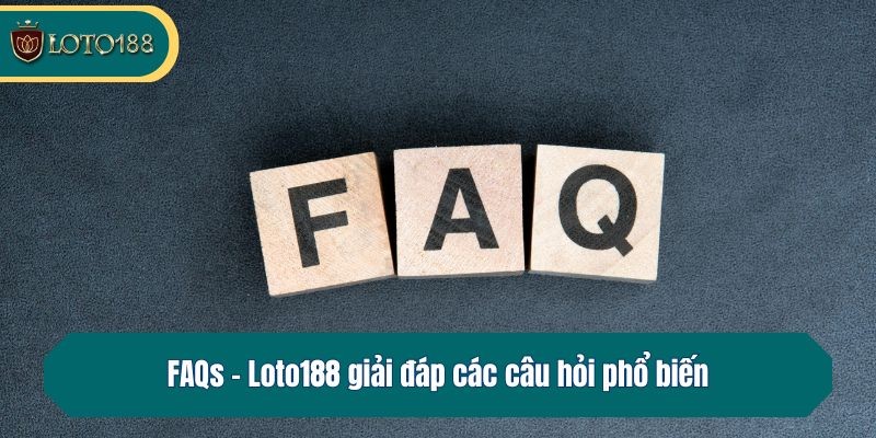 Loto188 FAQs giải đáp thắc mắc phổ biến khi tham gia LOTO188
