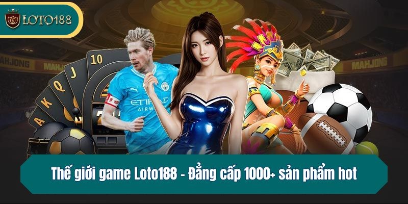 Loto188 Kho game tại nhà cái hội tụ đủ tinh hoa giải trí trực tuyến